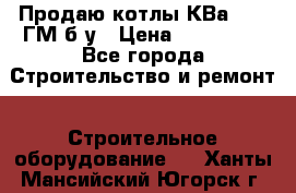 Продаю котлы КВа 1.74 ГМ б/у › Цена ­ 350 000 - Все города Строительство и ремонт » Строительное оборудование   . Ханты-Мансийский,Югорск г.